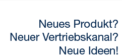 Neues Produkt? Neuer Vetriebskanal? Neue Ideen!